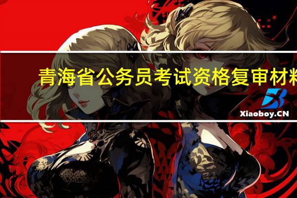 青海省公务员考试资格复审材料