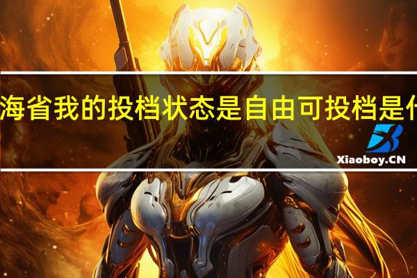 青海省我的投档状态是自由可投档是什么意思