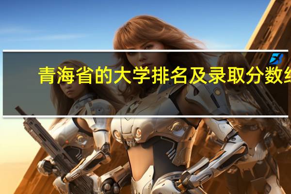 青海省的大学排名及录取分数线
