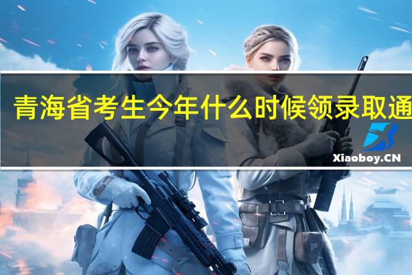 青海省考生今年什么时候领录取通知书