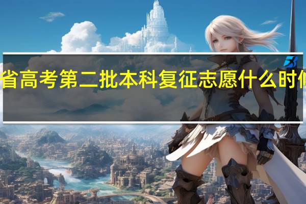 青海省高考第二批本科复征志愿什么时候开始录取