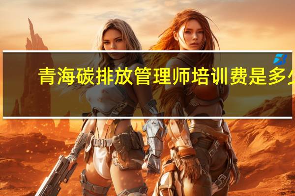 青海碳排放管理师培训费是多少