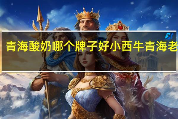 青海酸奶哪个牌子好 小西牛青海老酸奶