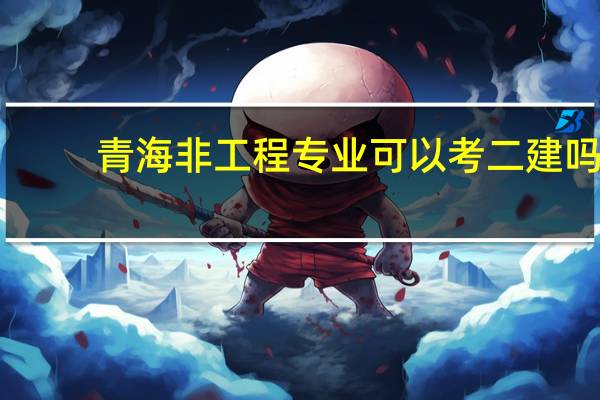 青海非工程专业可以考二建吗