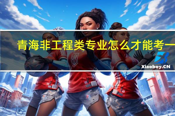 青海非工程类专业怎么才能考一建