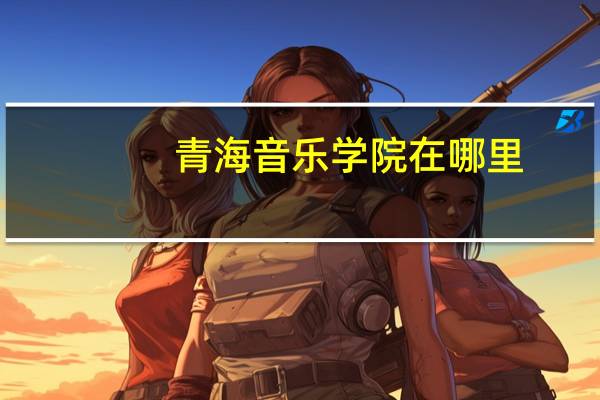 青海音乐学院在哪里