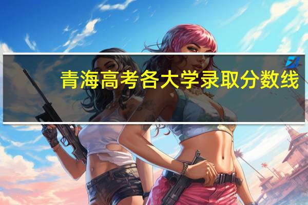 青海高考各大学录取分数线