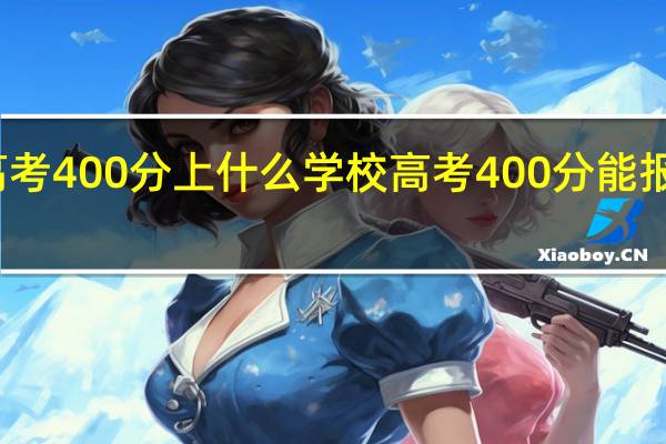 青海高考400分上什么学校高考400分能报考哪些大学