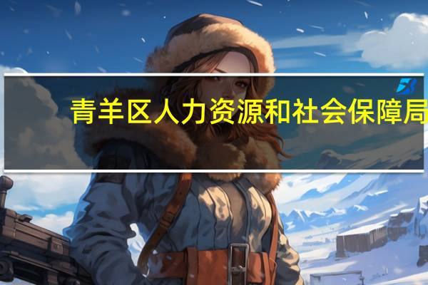 青羊区人力资源和社会保障局（青羊区人力资源和社会保障）