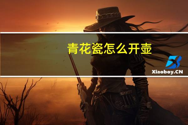 青花瓷怎么开壶