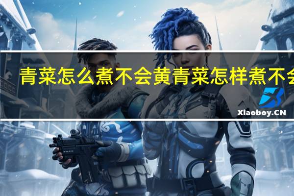 青菜怎么煮不会黄 青菜怎样煮不会黄