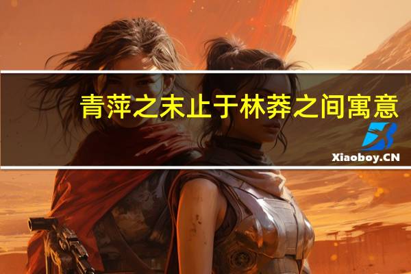 青萍之末止于林莽之间寓意（青萍之末）