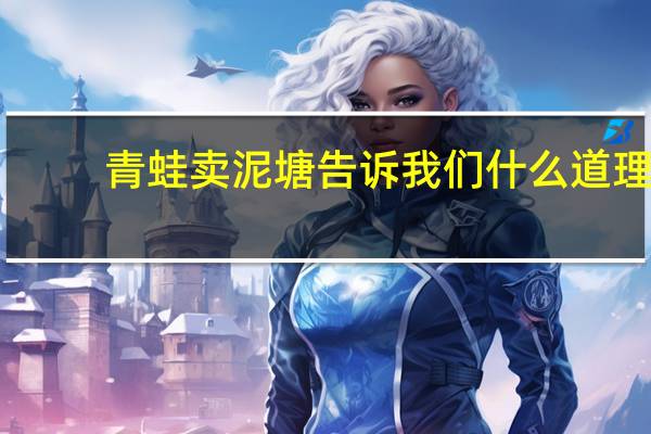 青蛙卖泥塘告诉我们什么道理