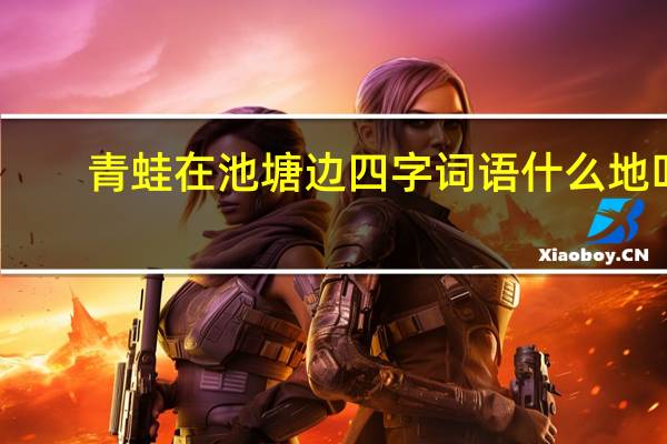 青蛙在池塘边四字词语什么地叫