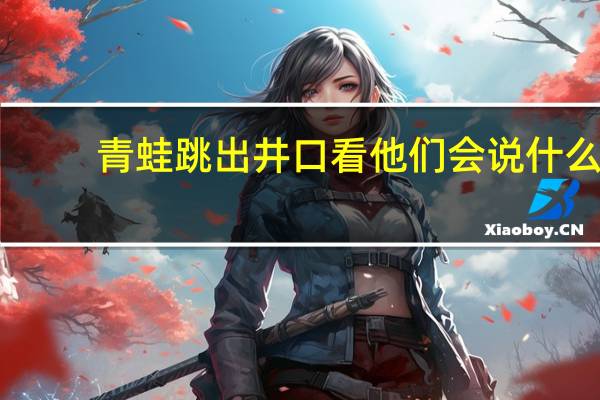 青蛙跳出井口看他们会说什么