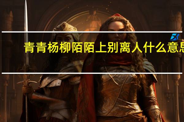 青青杨柳陌陌上别离人什么意思