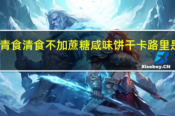 青食 清食不加蔗糖咸味饼干卡路里是多少