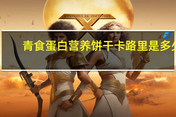 青食 蛋白营养饼干卡路里是多少