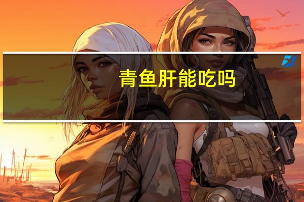 青鱼肝能吃吗（青鱼肝能不能吃）