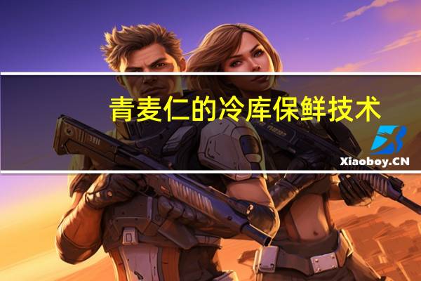 青麦仁的冷库保鲜技术