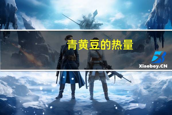 青黄豆的热量(青黄)