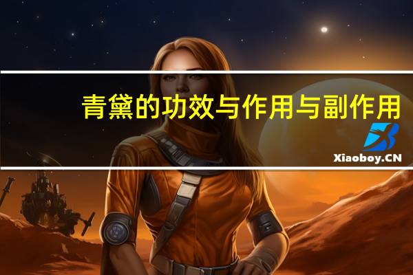 青黛的功效与作用与副作用（青黛的功效与作用）