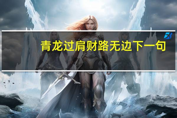 青龙过肩财路无边下一句（青龙过肩财路无边）