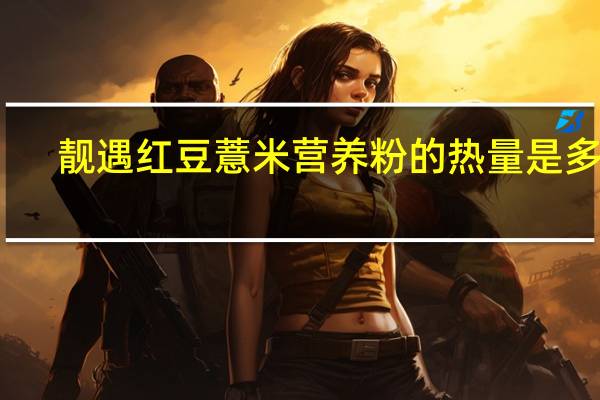 靓遇 红豆薏米营养粉的热量是多少