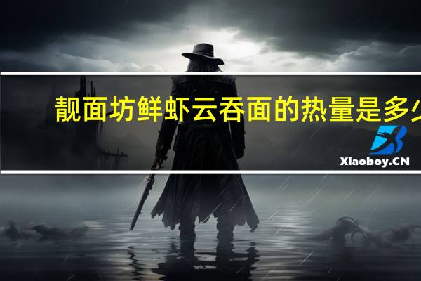 靓面坊  鲜虾云吞面的热量是多少