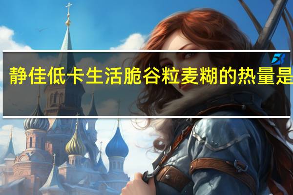 静佳 低卡生活脆谷粒麦糊的热量是多少