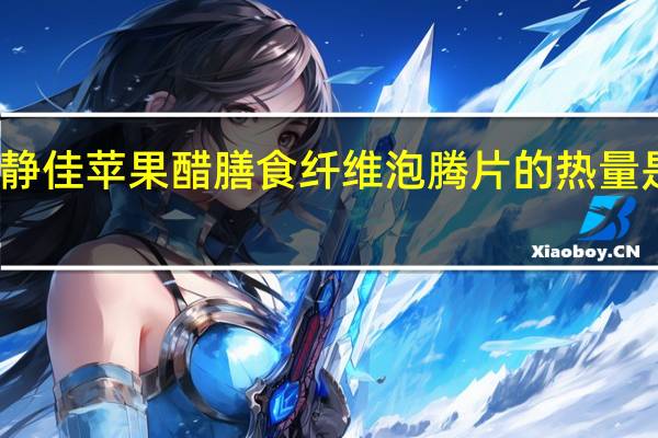 静佳 苹果醋膳食纤维泡腾片的热量是多少