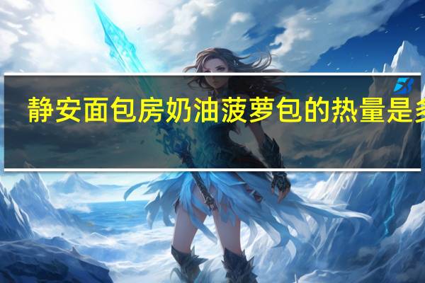 静安面包房 奶油菠萝包的热量是多少