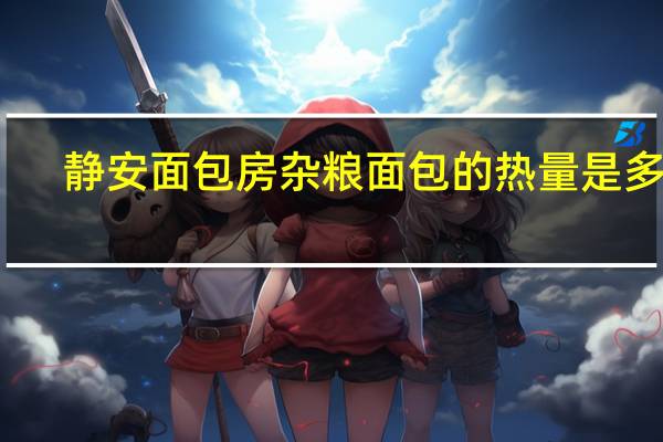 静安面包房 杂粮面包的热量是多少