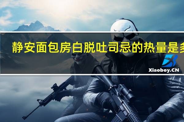 静安面包房 白脱吐司忌的热量是多少