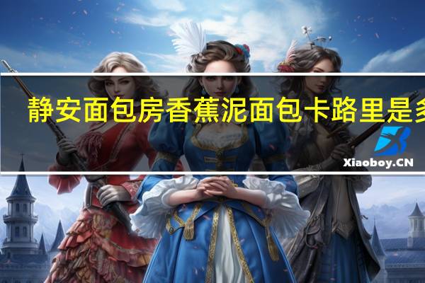 静安面包房香蕉泥面包卡路里是多少