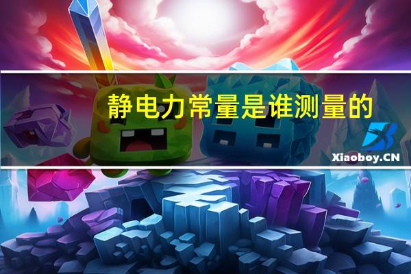 静电力常量是谁测量的（静电力）