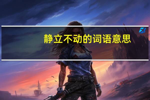 静立不动的词语意思（静立不动的意思是）