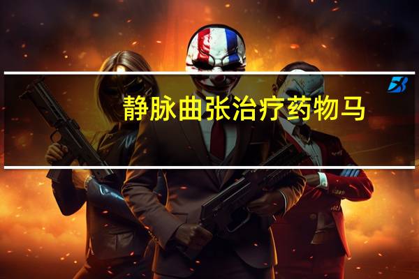 静脉曲张治疗药物马（静脉曲张的治疗药物）