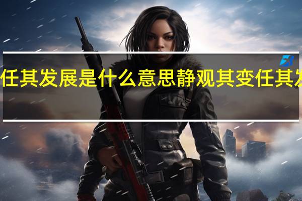 静观其变任其发展是什么意思 静观其变 任其发展是什么意思