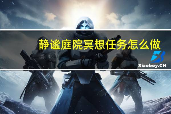 静谧庭院冥想任务怎么做（静谧庭院冥想在哪里）