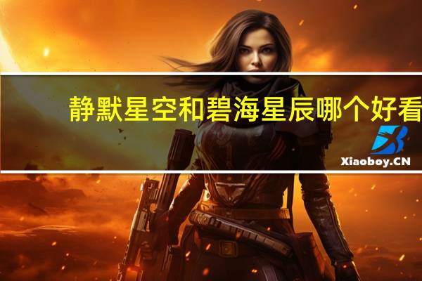 静默星空和碧海星辰哪个好看