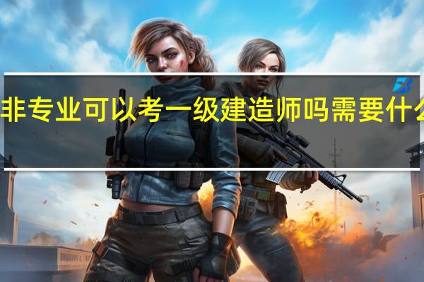 非专业可以考一级建造师吗 需要什么条件