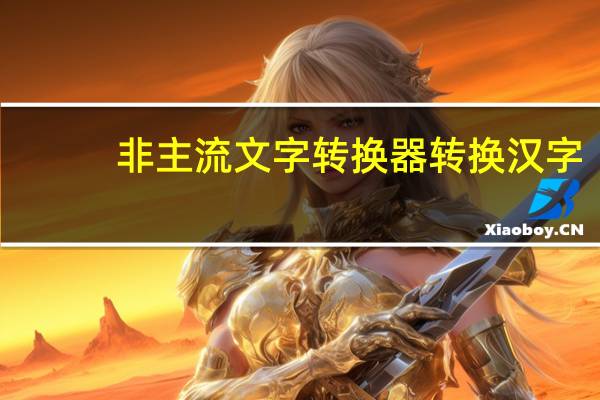 非主流文字转换器转换汉字（非主流文字转换器）