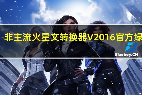非主流火星文转换器 V2016 官方绿色版（非主流火星文转换器 V2016 官方绿色版功能简介）