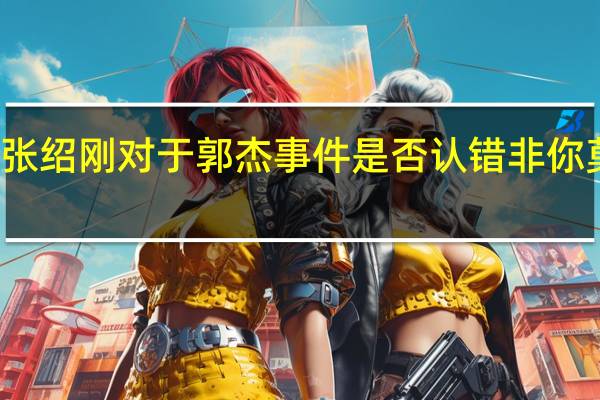 非你莫属中张绍刚对于郭杰事件是否认错 非你莫属郭杰是哪一期