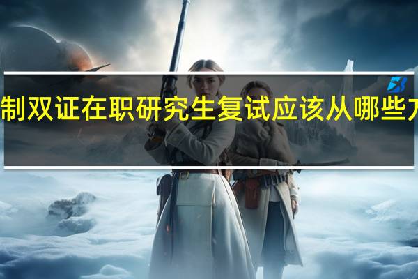 非全日制双证在职研究生复试应该从哪些方面入手准备