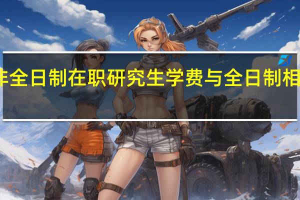 非全日制在职研究生学费与全日制相比如何