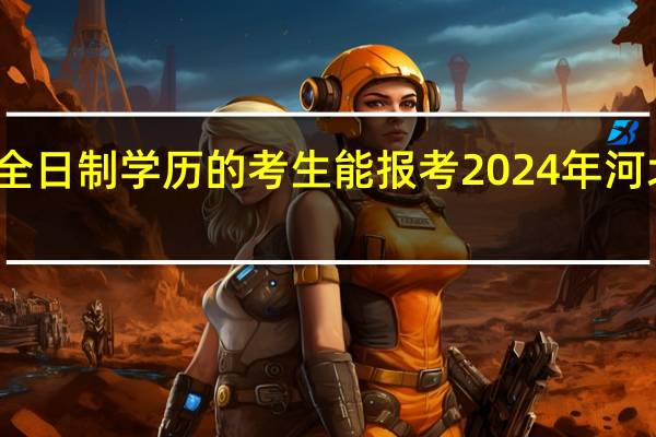 非全日制学历的考生能报考2024年河北省考吗