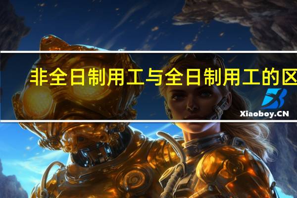 非全日制用工与全日制用工的区别（非全日制用工与全日制用工的区别）
