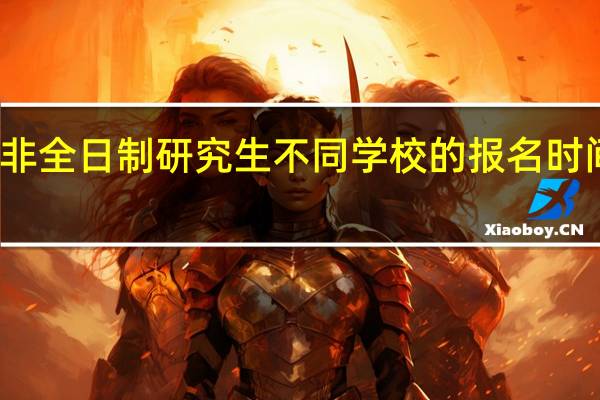 非全日制研究生不同学校的报名时间一样